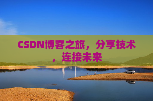 CSDN博客之旅,分享技术,连接未来 CSDN博客之旅,分享技术,连接未来